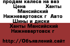 продам калеса на ваз 2110 › Цена ­ 4 000 - Ханты-Мансийский, Нижневартовск г. Авто » Шины и диски   . Ханты-Мансийский,Нижневартовск г.